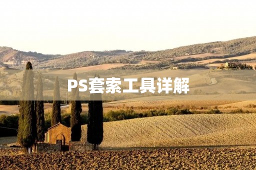 PS套索工具详解:如何快速高效地抠图 PS套索工具详解:如何快速高效地抠图