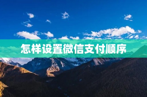怎样设置微信支付顺序 怎样设置微信支付顺序
