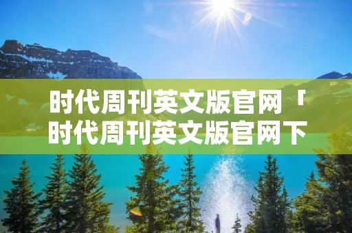 时代周刊英文版官网「时代周刊英文版官网下载」