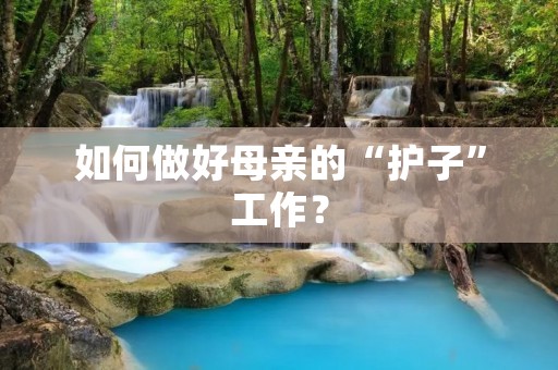 如何做好母亲的“护子”工作? 如何做好母亲的“护子”工作?