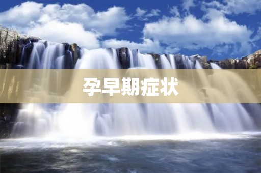 孕早期症状:你需要知道的一切 孕早期症状:你需要知道的一切