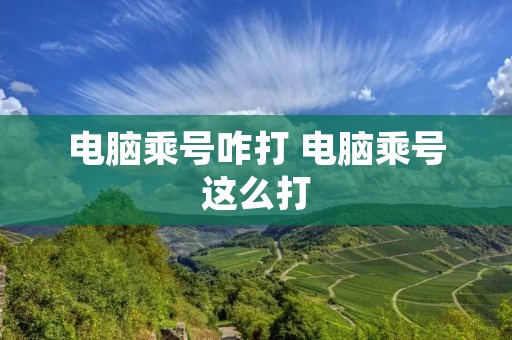电脑乘号咋打 电脑乘号这么打