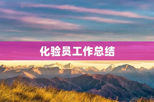化验员工作总结:如何做好化验工作