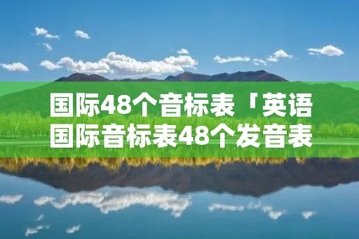 国际48个音标表「英语国际音标表48个发音表」