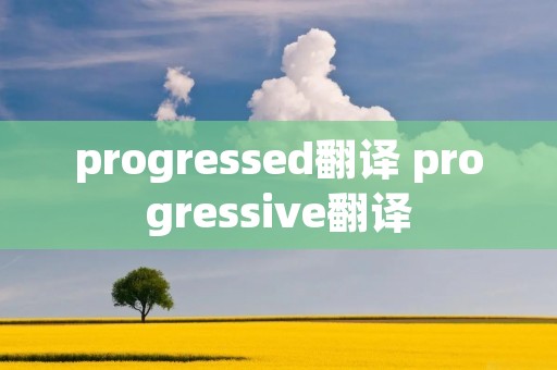 progressed翻译 progressive翻译