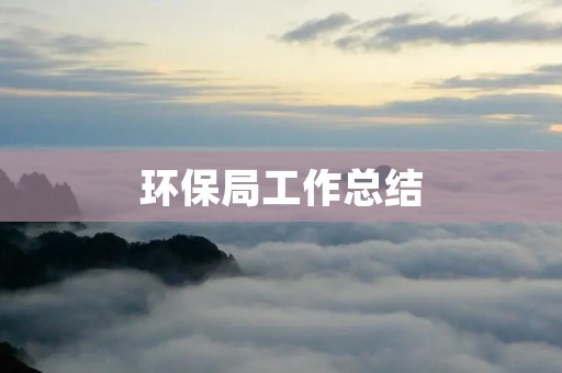 环保局工作总结:推动生态文明建设,保障人民健康