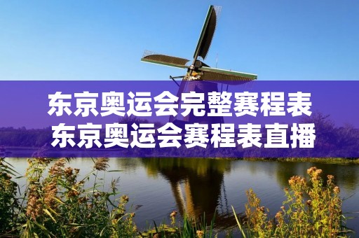 东京奥运会完整赛程表 东京奥运会赛程表直播平台 东京奥运会完整赛程表 东京奥运会赛程表直播平台