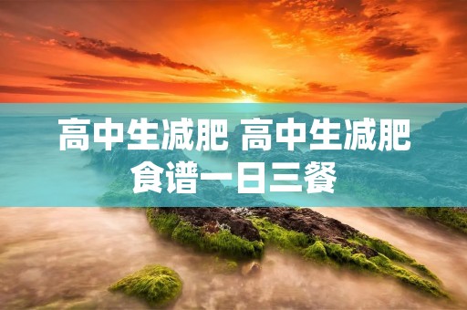 高中生减肥 高中生减肥食谱一日三餐