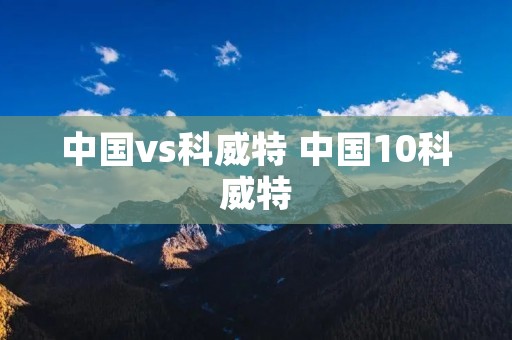 中国vs科威特 中国10科威特