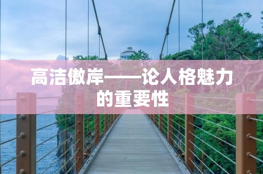 高洁傲岸——论人格魅力的重要性 高洁傲岸——论人格魅力的重要性