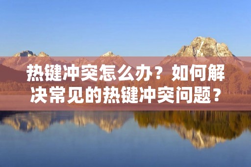 热键冲突怎么办?如何解决常见的热键冲突问题?