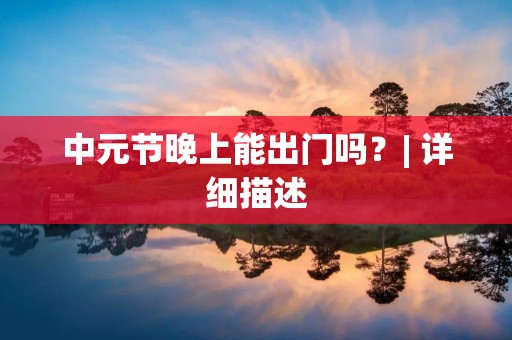 中元节晚上能出门吗?| 详细描述