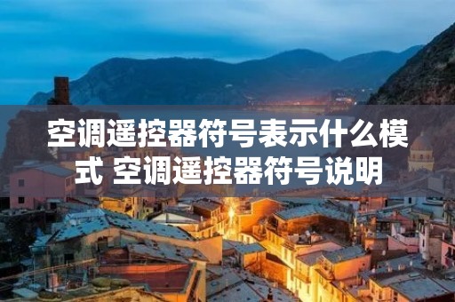 空调遥控器符号表示什么模式 空调遥控器符号说明