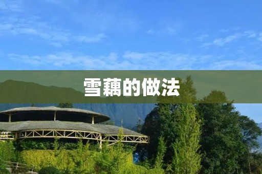 雪藕的做法:口感鲜嫩,营养丰富 雪藕的做法:口感鲜嫩,营养丰富