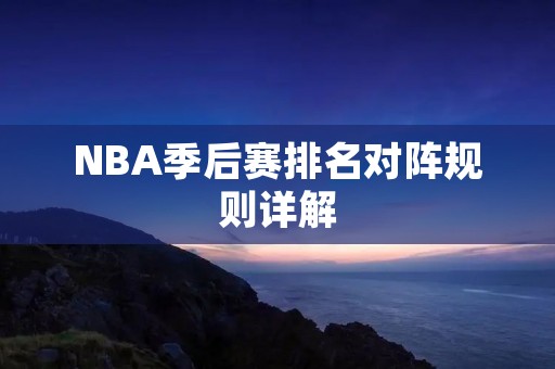 NBA季后赛排名对阵规则详解 NBA季后赛排名对阵规则详解