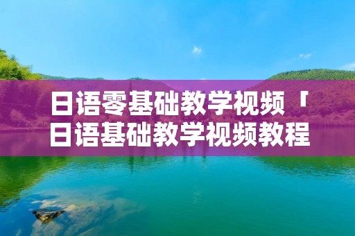 日语零基础教学视频「日语基础教学视频教程」 日语零基础教学视频「日语基础教学视频教程」