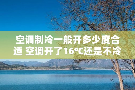 空调制冷一般开多少度合适 空调开了16℃还是不冷