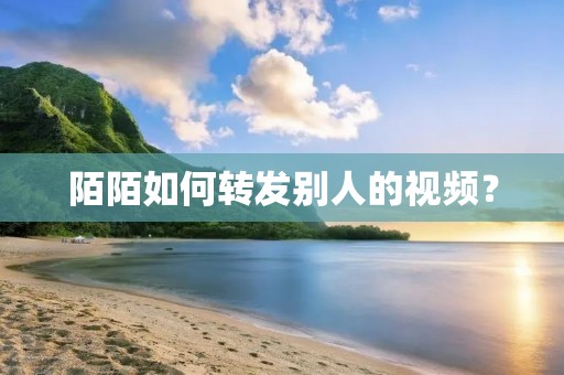 陌陌如何转发别人的视频? 陌陌如何转发别人的视频?