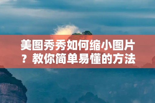美图秀秀如何缩小图片？教你简单易懂的方法