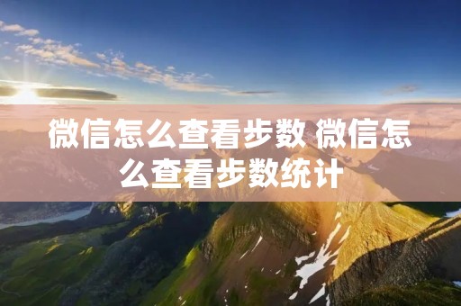 微信怎么查看步数 微信怎么查看步数统计 微信怎么查看步数 微信怎么查看步数统计