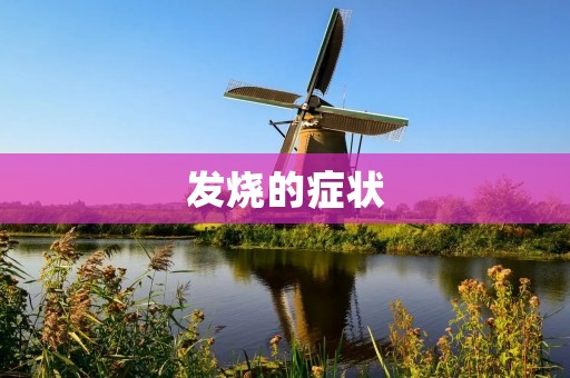 发烧的症状:了解高热的表现和处理方法 发烧的症状:了解高热的表现和处理方法