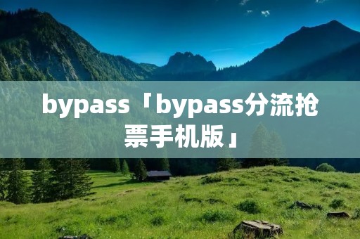 bypass「bypass分流抢票手机版」