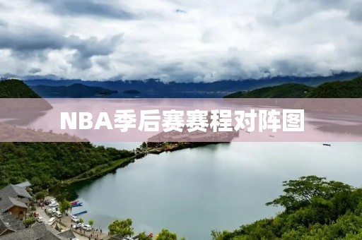 NBA季后赛赛程对阵图:东西部激战,谁能夺冠?