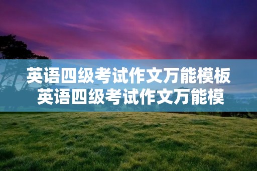 英语四级考试作文万能模板 英语四级考试作文万能模板全文