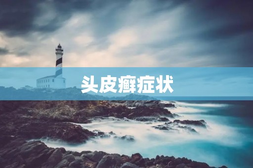 头皮癣症状:了解头皮屑、瘙痒、脱发等症状 头皮癣症状:了解头皮屑、瘙痒、脱发等症状