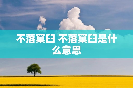 不落窠臼 不落窠臼是什么意思 不落窠臼 不落窠臼是什么意思