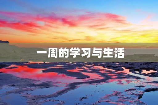 一周的学习与生活 一周的学习与生活
