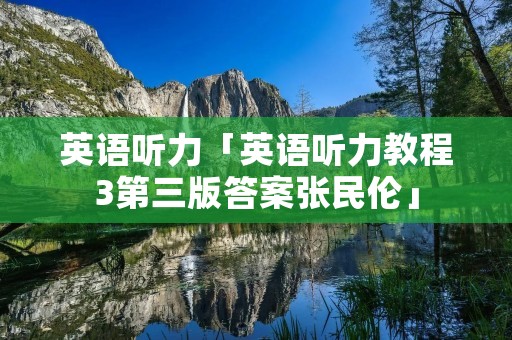 英语听力「英语听力教程3第三版答案张民伦」