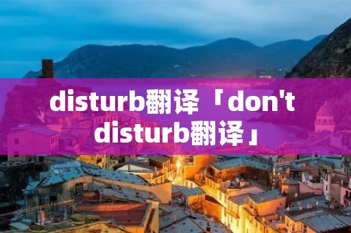 disturb翻译「don't disturb翻译」 disturb翻译「don't disturb翻译」