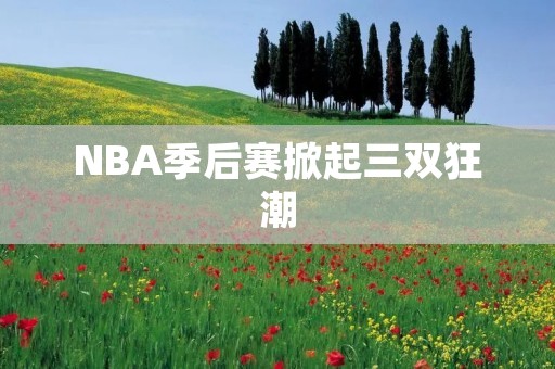 NBA季后赛掀起三双狂潮