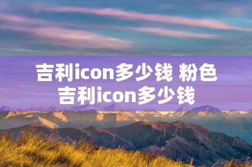 吉利icon多少钱 粉色吉利icon多少钱