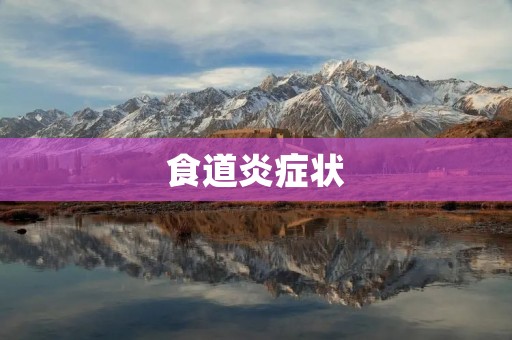 食道炎症状:疼痛、吞咽困难、胸痛等 食道炎症状:疼痛、吞咽困难、胸痛等