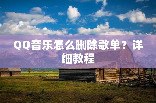 QQ音乐怎么删除歌单?详细教程 QQ音乐怎么删除歌单?详细教程