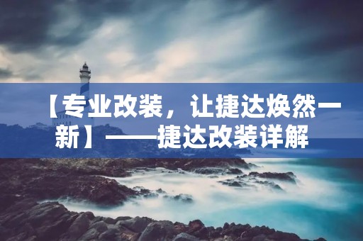 【专业改装，让捷达焕然一新】——捷达改装详解