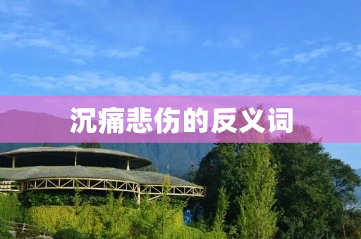 沉痛悲伤的反义词