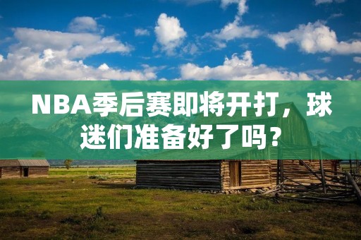NBA季后赛即将开打，球迷们准备好了吗？