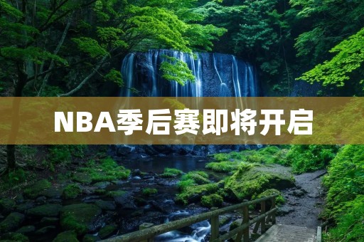NBA季后赛即将开启:赛季的另一场盛宴 NBA季后赛即将开启:赛季的另一场盛宴