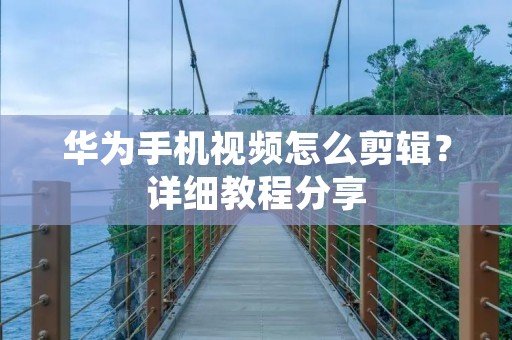 华为手机视频怎么剪辑？详细教程分享