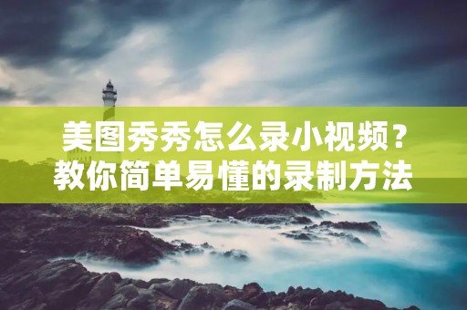 美图秀秀怎么录小视频？教你简单易懂的录制方法！
