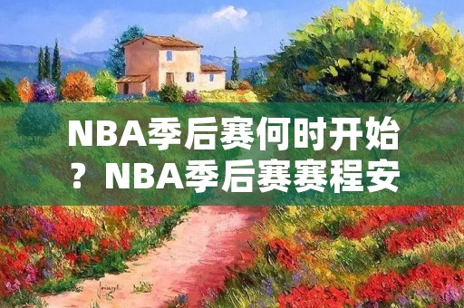 NBA季后赛何时开始？NBA季后赛赛程安排揭晓