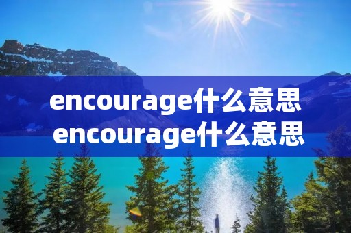 encourage什么意思 encourage什么意思英语翻译