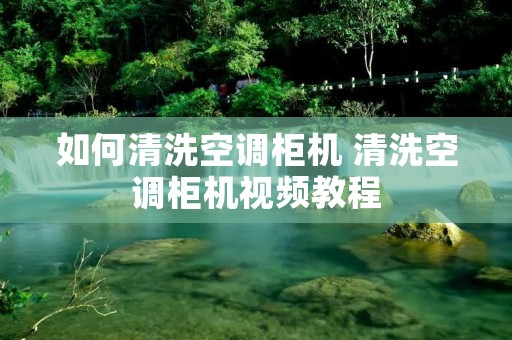 如何清洗空调柜机 清洗空调柜机视频教程