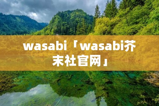 wasabi「wasabi芥末社官网」