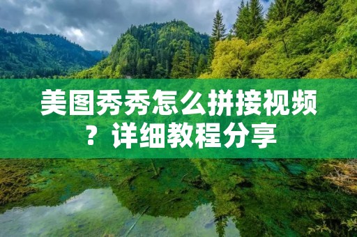 美图秀秀怎么拼接视频?详细教程分享 美图秀秀怎么拼接视频?详细教程分享