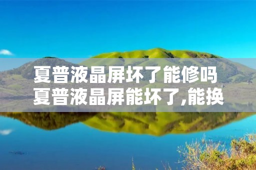 夏普液晶屏坏了能修吗 夏普液晶屏能坏了,能换新的吗