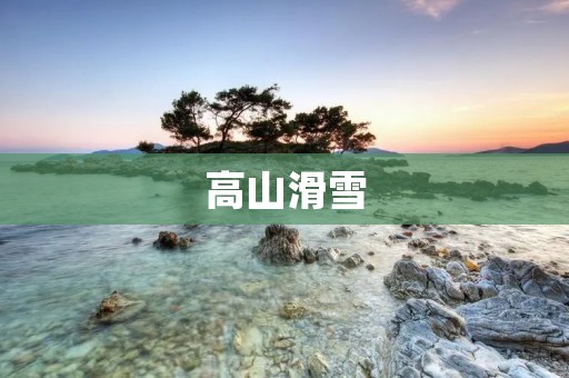 高山滑雪:挑战极限的运动 高山滑雪:挑战极限的运动
